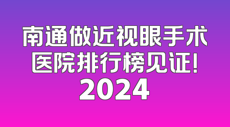 南通做近视眼手术医院排行榜见证!2024