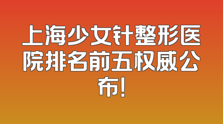 上海少女针整形医院排名前五权威公布！