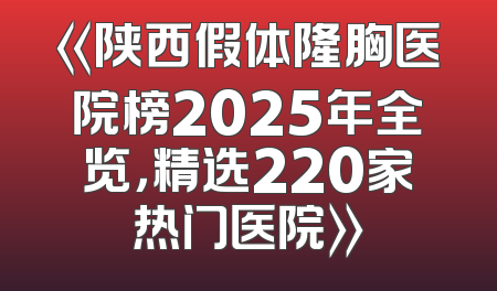 《陕西假体隆胸医院榜2025年全览，精选220家热门医院》