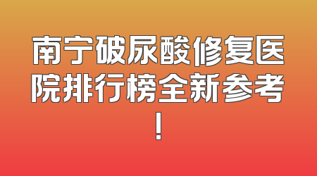 南宁破尿酸修复医院排行榜全新参考!