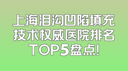 上海泪沟凹陷填充技术权威医院排名TOP5盘点！
