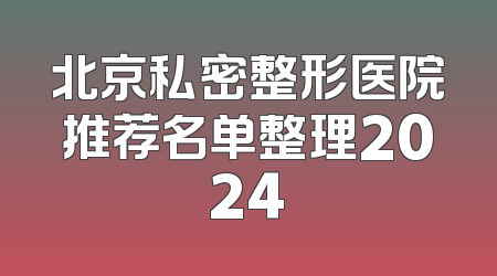 北京私密整形医院推荐名单整理2024