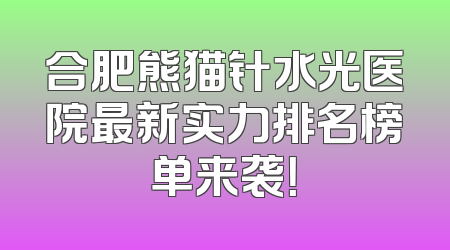 合肥熊猫针水光医院最新实力排名榜单来袭！