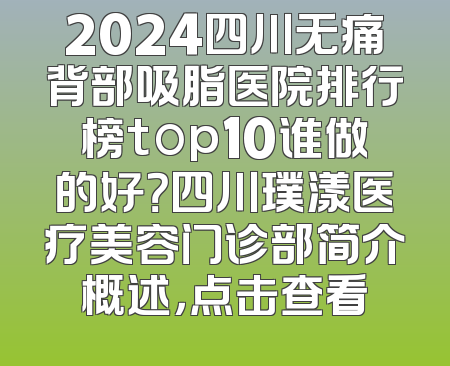 2024四川无痛背部吸脂医院排行榜top10谁做的好？四川璞漾医疗美容门诊部简介概述，点击查看