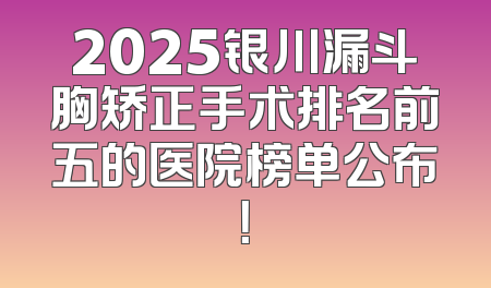 2025银川漏斗胸矫正手术排名前五的医院榜单公布！