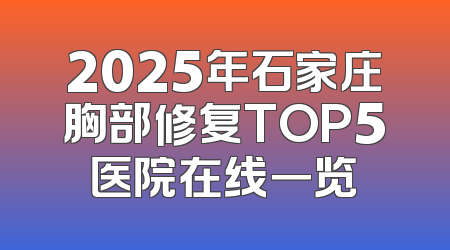 2025年石家庄胸部修复TOP5医院在线一览
