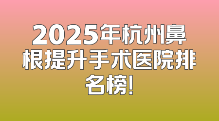 2025年杭州鼻根提升手术医院排名榜！