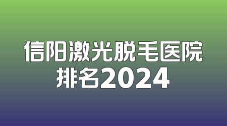 信阳激光脱毛医院排名2024