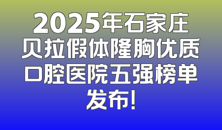 2025年石家庄贝拉假体隆胸优质口腔医院五强榜单发布！