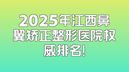 2025年江西鼻翼矫正整形医院权威排名！