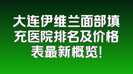 大连伊维兰面部填充医院排名及价格表最新概览！