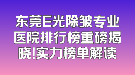 东莞E光除皱专业医院排行榜重磅揭晓！实力榜单解读