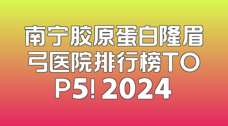 南宁胶原蛋白隆眉弓医院排行榜TOP5! 2024