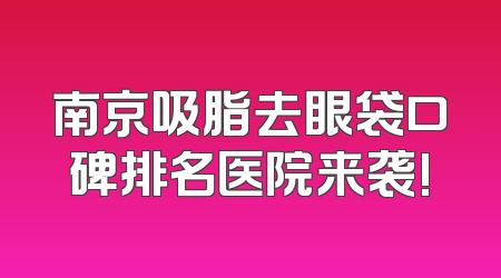 南京吸脂去眼袋口碑排名医院来袭!