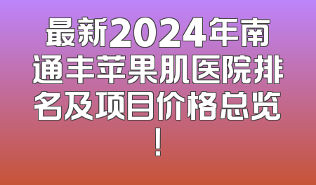 最新2024年南通丰苹果肌医院排名及项目价格总览！