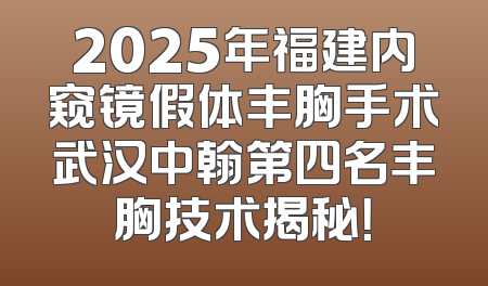 2025年福建内窥镜假体丰胸手术武汉中翰第四名丰胸技术揭秘！