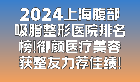 2024上海腹部吸脂整形医院排名榜！御颜医疗美容获整友力荐佳绩！