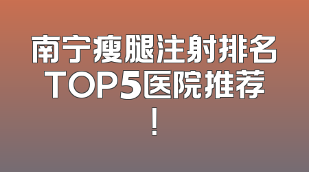 南宁瘦腿注射排名TOP5医院推荐！