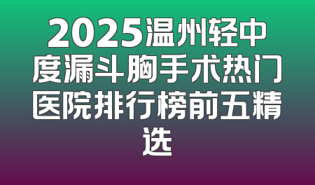 2025温州轻中度漏斗胸手术热门医院排行榜前五精选