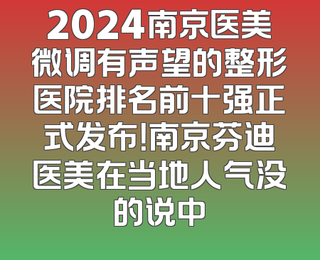 2024南京医美微调有声望的整形医院排名前十强正式发布！南京芬迪医美在当地人气没的说中