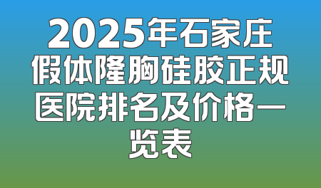 2025年石家庄假体隆胸硅胶正规医院排名及价格一览表