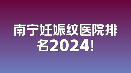 南宁妊娠纹医院排名2024！