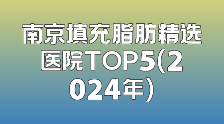 南京填充脂肪精选医院TOP5（2024年）