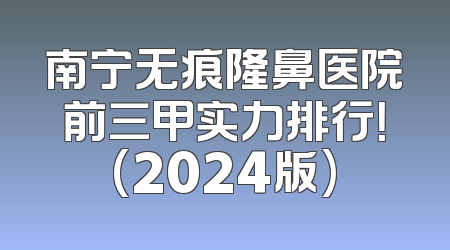 南宁无痕隆鼻医院前三甲实力排行！(2024版)