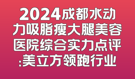 2024成都水动力吸脂瘦大腿美容医院综合实力点评：美立方领跑行业