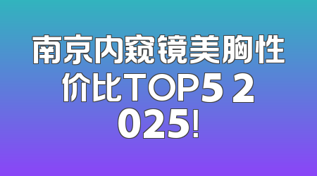 南京内窥镜美胸性价比TOP5 2025！