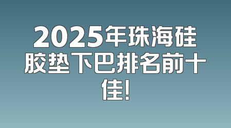 2025年珠海硅胶垫下巴排名前十佳！