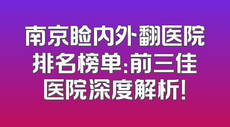 南京睑内外翻医院排名榜单：前三佳医院深度解析！