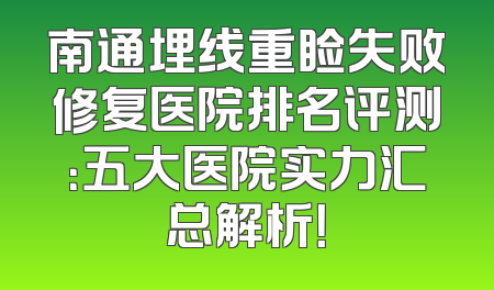 南通埋线重睑失败修复医院排名评测：五大医院实力汇总解析！