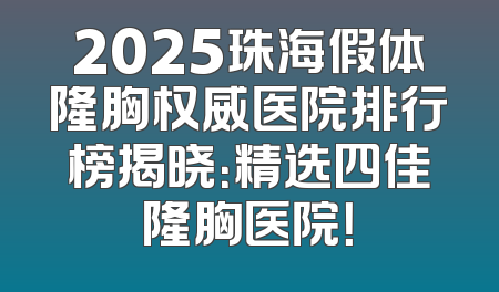 2025珠海假体隆胸权威医院排行榜揭晓：精选四佳隆胸医院！