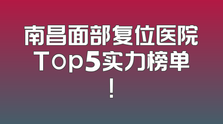南昌面部复位医院Top5实力榜单！