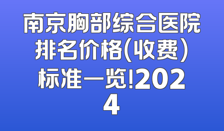 南京胸部综合医院排名价格（收费）标准一览!2024