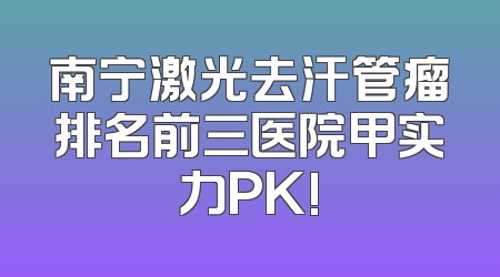 南宁激光去汗管瘤排名前三医院甲实力PK!