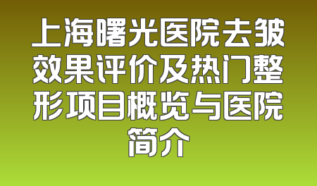 上海曙光医院去皱效果评价及热门整形项目概览与医院简介
