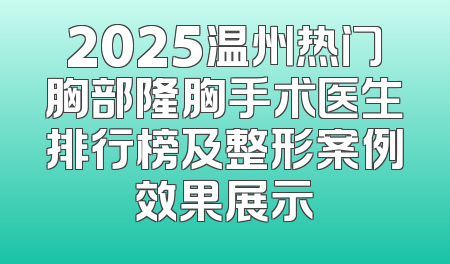 2025温州热门胸部隆胸手术医生排行榜及整形案例效果展示