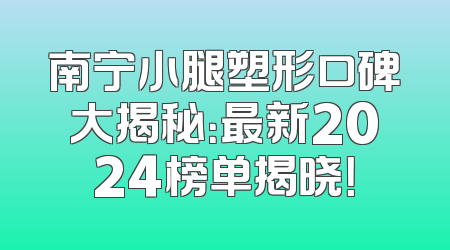南宁小腿塑形口碑大揭秘：最新2024榜单揭晓！