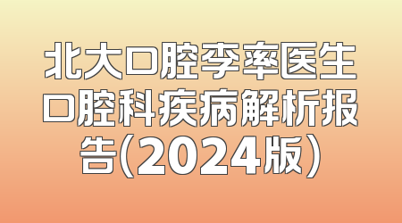 北大口腔李率医生口腔科疾病解析报告（2024版）
