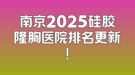 南京2025硅胶隆胸医院排名更新！