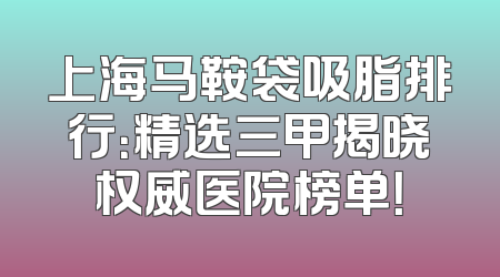 上海马鞍袋吸脂排行：精选三甲揭晓权威医院榜单！