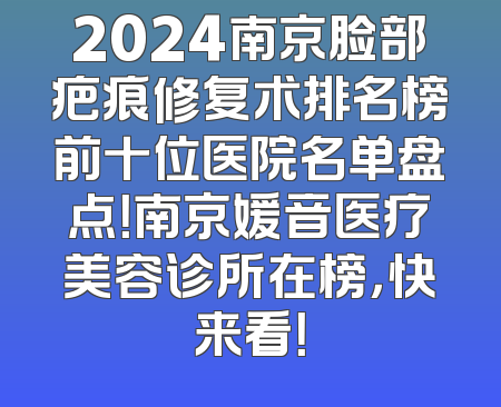 2024南京脸部疤痕修复术排名榜前十位医院名单盘点！南京媛音医疗美容诊所在榜，快来看！