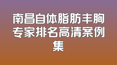 南昌自体脂肪丰胸专家排名高清案例集