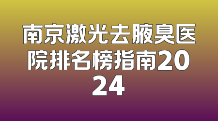 南京激光去腋臭医院排名榜指南2024