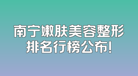 南宁嫩肤美容整形排名行榜公布!