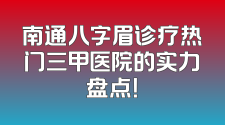 南通八字眉诊疗热门三甲医院的实力盘点！