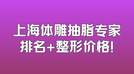 上海体雕抽脂专家排名+整形价格!