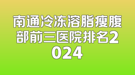 南通冷冻溶脂瘦腹部前三医院排名2024